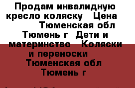 Продам инвалидную кресло-коляску › Цена ­ 15 000 - Тюменская обл., Тюмень г. Дети и материнство » Коляски и переноски   . Тюменская обл.,Тюмень г.